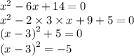 {x}^{2} - 6x + 14 = 0 \\ {x}^{2} - 2 \times 3 \times x + 9 + 5 = 0 \\ {(x - 3)}^{2} + 5 = 0 \\ {(x - 3)}^{2} = - 5