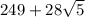 249 + 28 \sqrt{5}