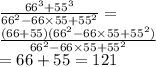 \frac{ {66}^{3} + {55}^{3} }{ {66}^{2} - 66 \times 55 + {55}^{2} } = \\ \frac{(66 + 55)( {66}^{2} - 66 \times 55 + {55}^{2}) }{ {66}^{2} - 66 \times 55 + {55}^{2} } \\ = 66 + 55 = 121