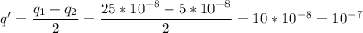 q' = \dfrac{q_1 + q_2}{2} = \dfrac{25*10^{-8} - 5*10^{-8}}{2} = 10*10^{-8} =10^{-7}