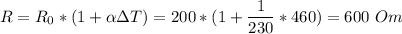 R = R_0 * (1 + \alpha \Delta T) = 200 * (1 + \dfrac 1 {230} * 460) = 600~Om