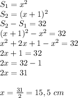 S_1=x^2 \\ S_2=(x+1)^2 \\ S_2-S_1=32 \\ (x+1)^2-x^2=32 \\ x^2+2x+1-x^2=32 \\ 2x+1=32 \\ 2x=32-1 \\ 2x=31 \\ \\ x=\frac{31}{2}=15,5 \ cm