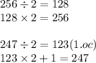 256 \div 2 = 128 \\ 128 \times 2 = 256 \\ \\ 247 \div 2 = 123(1.oc) \\ 123 \times 2 + 1 = 247