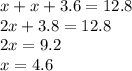 x + x + 3.6 = 12.8 \\ 2x + 3.8 = 12.8 \\ 2x = 9.2 \\ x = 4.6