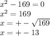 {x}^{2} - 169 = 0 \\ {x}^{2} = 169 \\ x = + - \sqrt{169} \\ x = + - 13