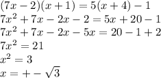 (7x - 2)(x + 1) = 5(x + 4) - 1 \\ 7 {x}^{2} + 7x - 2x - 2 = 5x + 20 - 1 \\ 7 {x}^{2} + 7x - 2x - 5x = 20 - 1 + 2 \\ 7 {x}^{2} = 21 \\ {x}^{2} = 3 \\ x = + - \sqrt{3} \\