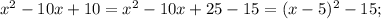 x^{2}-10x+10=x^{2}-10x+25-15=(x-5)^{2}-15;