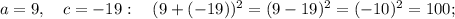 a=9, \quad c=-19: \quad (9+(-19))^{2}=(9-19)^{2}=(-10)^{2}=100;