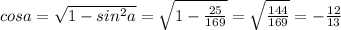 cosa = \sqrt{1 - sin^{2}a } = \sqrt{1-\frac{25}{169} } =\sqrt{\frac{144}{169} } =-\frac{12}{13}