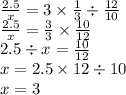 \frac{2.5}{x} = 3 \times \frac{1}{3} \div \frac{12}{10} \\ \frac{2.5}{x} = \frac{3}{3} \times \frac{10}{12} \\ 2.5 \div x = \frac{10}{12} \\ x = 2.5 \times 12\div 10 \\ x = 3