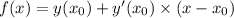 f(x) = y(x_0) + y'(x_0) \times (x - x_0)