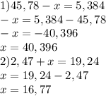 1)45,78-x=5,384\\-x=5,384-45,78\\-x=-40,396\\x=40,396\\2)2,47+x=19,24\\x=19,24-2,47\\x=16,77