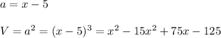 a=x-5\\\\V=a^2=(x-5)^3=x^2-15x^2+75x-125