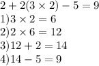 2 + 2(3 \times 2) - 5 = 9 \\ 1)3 \times 2 = 6 \\ 2)2 \times 6 = 12 \\ 3)12 + 2 = 14 \\ 4)14 - 5 = 9