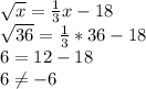\sqrt{x} =\frac{1}{3}x -18\\\sqrt{36}=\frac{1}{3}*36-18\\6=12-18\\6\neq -6