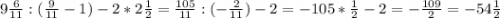 9\frac{6}{11} :(\frac{9}{11} -1)-2*2\frac{1}{2} =\frac{105}{11} :(-\frac{2}{11} )-2=-105*\frac{1}{2} -2=-\frac{109}{2} =-54\frac{1}{2}