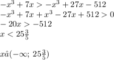 { - x}^{3} + 7x { - x}^{3} + 27x - 512 \\ { - x}^{3} + 7x + {x}^{3} - 27x + 512 0 \\ - 20x - 512 \\ x < 25\frac{3}{5} \\ \\ x∈( - \infty ;\: 25 \frac{3}{5} )