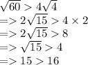 \sqrt{60 } 4 \sqrt{4} \\ = 2 \sqrt{15} 4 \times 2 \\ = 2 \sqrt{15} 8 \\ = \sqrt{15} 4 \\ = 15 16