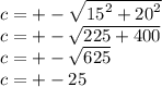 c = + - \sqrt{{15}^{2} + {20}^{2} } \\ c = + - \sqrt{225 + 400} \\ c = + - \sqrt{625} \\ c = + - 25
