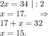 2x=34\ |:2\\x=17.\ \ \ \ \Rightarrow\\17+x=32\\x=15.