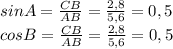 sinA=\frac{CB}{AB} =\frac{2,8}{5,6}=0,5\\cosB=\frac{CB}{AB} =\frac{2,8}{5,6} =0,5