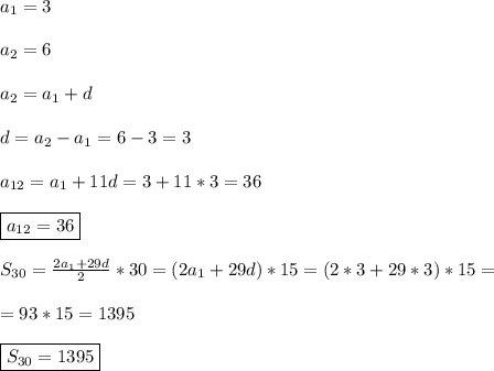 a_{1} =3\\\\a_{2} =6\\\\a_{2}=a_{1}+d\\\\d=a_{2}-a_{1}=6-3=3\\\\a_{12}=a_{1}+11d=3+11*3=36\\\\\boxed{a_{12}=36} \\\\S_{30}=\frac{2a_{1}+29d }{2}*30=(2a_{1} +29d)*15=(2*3+29*3)*15=\\\\=93*15=1395\\\\\boxed{S_{30}=1395}
