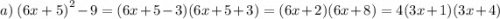 a) \: \: {(6x + 5)}^{2} - 9 = (6x + 5 - 3)(6x + 5 + 3) = (6x + 2)(6x + 8) = 4(3x + 1)(3x + 4)