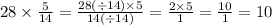 28 \times \frac{5}{14} = \frac{28( \div 14) \times 5}{14( \div 14)} = \frac{2 \times 5}{1} = \frac{10}{1} = 10