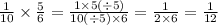 \frac{1}{10} \times \frac{5}{6} = \frac{1 \times 5( \div 5)}{10( \div 5) \times 6} = \frac{1}{2 \times 6} = \frac{1}{12}