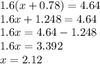 1.6(x + 0.78) = 4.64 \\ 1.6x + 1.248 = 4.64 \\ 1.6x = 4.64 - 1.248 \\ 1.6x = 3.392 \\ x = 2.12