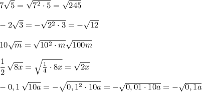 7\sqrt5=\sqrt{7^2\cdot 5}=\sqrt{245}\\\\-2\sqrt3=-\sqrt{2^2\cdot 3}=-\sqrt{12}\\\\10\sqrt{m}=\sqrt{10^2\cdot m}\sqrt{100m}\\\\\dfrac{1}{2}\, \sqrt{8x}=\sqrt{\frac{1}{4}\cdot 8x}=\sqrt{2x}\\\\-0,1\, \sqrt{10a}=-\sqrt{0,1^2\cdot 10a}=-\sqrt{0,01\cdot 10a}=-\sqrt{0,1a}