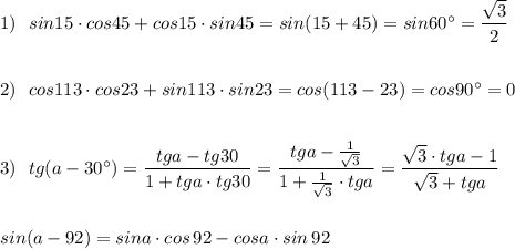1)\ \ sin15\cdot cos45+cos15\cdot sin45=sin(15+45)=sin60^\circ =\dfrac{\sqrt3}{2}\\\\\\2)\ \ cos113\cdot cos23+sin113\cdot sin23=cos(113-23)=cos90^\circ =0\\\\\\3)\ \ tg(a-30^\circ )=\dfrac{tga-tg30}{1+tga\cdot tg30}=\dfrac{tga-\frac{1}{\sqrt3}}{1+\frac{1}{\sqrt3}\cdot tga}=\dfrac{\sqrt3\cdot tga-1}{\sqrt3+tga}\\\\\\sin(a-92)=sina\cdot cos\, 92-cosa\cdot sin\, 92