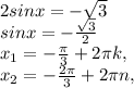 2sinx = -\sqrt{3} \\sinx = -\frac{\sqrt{3} }{2} \\x_{1} = -\frac{\pi }{3} + 2\pi k, \\x_{2} = -\frac{2\pi }{3} + 2\pi n,