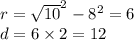 r = \sqrt{10}^{2} - {8}^{2} = 6 \\ d = 6 \times 2 = 12