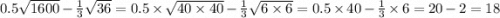 0.5 \sqrt{1600} - \frac{1}{3} \sqrt{36} = 0.5 \times \sqrt{40 \times 40} - \frac{1}{3} \sqrt{6 \times 6} = 0.5 \times 40 - \frac{1}{3} \times 6 = 20 - 2 = 18