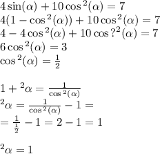 4 \sin( \alpha ) + 10\cos {}^{2} ( \alpha ) = 7 \\ 4(1 -\cos {}^{2} ( \alpha ) ) + 10\cos {}^{2} ( \alpha ) = 7 \\ 4 - 4 \cos {}^{2} ( \alpha ) + 10 \cos{?}^{2} ( \alpha ) = 7 \\ 6 \cos {}^{2} ( \alpha ) = 3 \\ \cos {}^{2} ( \alpha ) = \frac{1}{2} \\ \\ 1 + {\tg}^{2} \alpha = \frac{1}{ \cos {}^{2} ( \alpha ) } \\ {\tg}^{2} \alpha = \frac{1}{ \cos {}^{2} ( \alpha ) } - 1 = \\ = \frac{1}{ \frac{1}{2} } - 1 = 2 - 1 = 1 \\ \\ {\tg}^{2} \alpha = 1