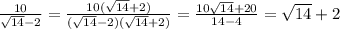\frac{10}{\sqrt{14}-2 } = \frac{10(\sqrt{14}+2) }{(\sqrt{14} -2)(\sqrt{14}+2) } = \frac{10\sqrt{14} + 20}{14 - 4} = \sqrt{14} +2