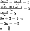 \frac{3a + 2}{a} + \frac{2a - 1}{2a} = 5 \\ \frac{2(3a + 2) + 2a - 1}{2a} = 5 \\ \frac{8a + 3}{2a} = 5 \\ 8a + 3 = 10a \\ - 2a = - 3 \\ a = \frac{3}{2}