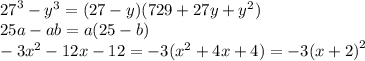 {27}^{3} - {y}^{3} = (27 - y)(729 + 27y + {y}^{2} ) \\ 25a - ab = a(25 - b) \\ - 3 {x}^{2} - 12x - 12 = - 3( {x}^{2} + 4x + 4) = - 3 {(x + 2)}^{2}