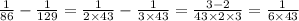 \frac{1}{86} - \frac{1}{129} = \frac{1}{2 \times 43} - \frac{1}{3 \times 43} = \frac{3 - 2}{43 \times 2 \times 3} = \frac{1}{6 \times 43}
