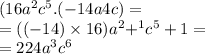 (16 {a}^{2} {c}^{5} .( - 14a4c) = \\ = (( - 14) \times 16) {a}^{2} { + }^{1} {c}^{5} + 1 = \\ = 224 {a}^{3} {c}^{6}