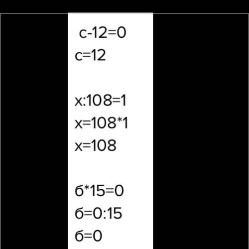 Реши уравнения:с – 12 = 0х: 108 = 1b. 15 = 0 (нужна проверка)​