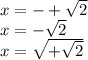x = - + \sqrt{2 \\ } \\ x = - \sqrt{2} \\ x = \sqrt{ + \sqrt{2} }