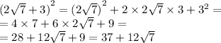 {(2 \sqrt{7} + 3 )}^{2} = {(2 \sqrt{7}) }^{2} + 2 \times 2 \sqrt{7} \times 3 + {3}^{2} = \\ = 4 \times 7 + 6 \times 2 \sqrt{7} + 9 = \\ = 28 + 12 \sqrt{7} + 9 = 37 + 12 \sqrt{7}