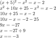 (x + 5) {}^{2} - x {}^{2} = x - 2 \\ x {}^{2} + 10x + 25 - x {}^{2} = x - 2 \\ 10x + 25 = x - 2 \\ 10x - x = - 2 - 25 \\ 9x = - 27\\ x = - 27 \div 9 \\ x = = - 3
