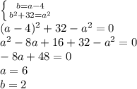 \left \{ {{b=a-4} \atop {b^{2}+32=a^{2} }} \right. \\(a-4)^{2} +32-a^{2}=0\\a^{2}-8a+16+32- a^{2}=0\\-8a+48=0\\a=6\\b=2