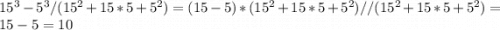 15^{3}-5^{3}/(15^{2} +15*5+5^{2})=(15-5)*(15^{2} +15*5+5^{2})//(15^{2} +15*5+5^{2})=15-5=10