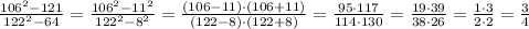 \frac{106^2-121}{122^2-64} =\frac{106^2-11^2}{122^2-8^2}=\frac{(106-11)\cdot(106+11)}{(122-8)\cdot(122+8)}=\frac{95\cdot 117}{114\cdot 130} =\frac{19\cdot 39}{38\cdot 26}=\frac{1\cdot 3}{2\cdot2}=\frac{3}{4}
