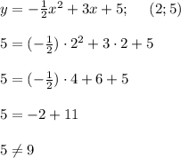y=-\frac{1}{2}x^2+3x+5; \ \ \ \ (2;5) \\ \\ 5=(-\frac{1}{2})\cdot 2^2+3\cdot 2 +5 \\ \\ 5=(-\frac{1}{2})\cdot 4+6+5 \\ \\ 5= -2+11 \\ \\ 5\neq 9