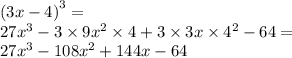 {(3x - 4)}^{3} = \\ 27 {x}^{3} - 3 \times 9 {x}^{2} \times 4 + 3 \times 3x \times {4}^{2} - 64 = \\ 27 {x}^{3} - 108 {x}^{2} + 144x - 64